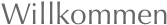 Willkommen
